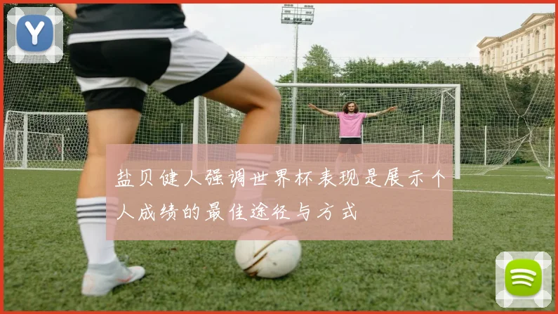 盐贝健人强调世界杯表现是展示个人成绩的最佳途径与方式