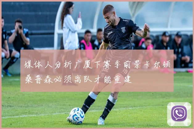 媒体人分析广厦下赛季前景卡尔顿桑普森必须离队才能重建