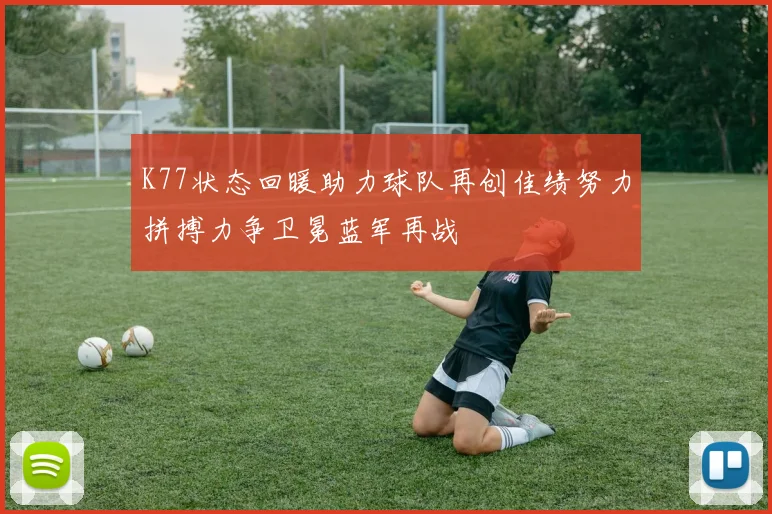 K77状态回暖助力球队再创佳绩努力拼搏力争卫冕蓝军再战