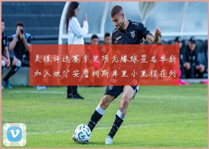 美媒评选赛季奖项无缘球星名单新加入坎宁安詹姆斯库里小里程在列