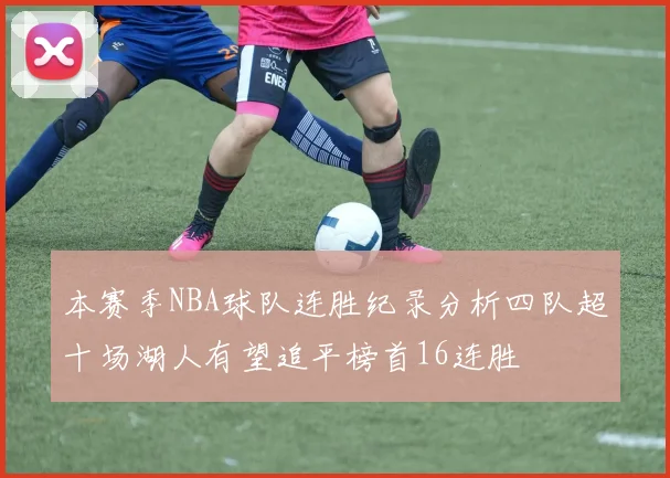 本赛季NBA球队连胜纪录分析四队超十场湖人有望追平榜首16连胜