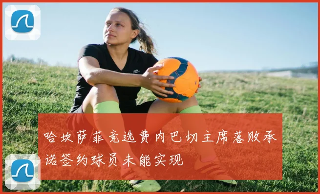 哈坎萨菲竞选费内巴切主席落败承诺签约球员未能实现