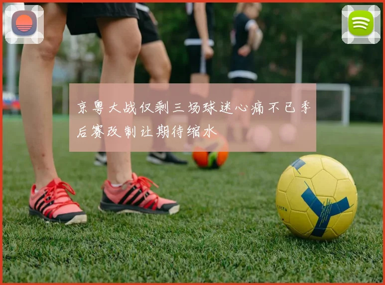 京粤大战仅剩三场球迷心痛不已季后赛改制让期待缩水