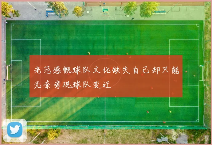 老范感慨球队文化缺失自己却只能无奈旁观球队变迁