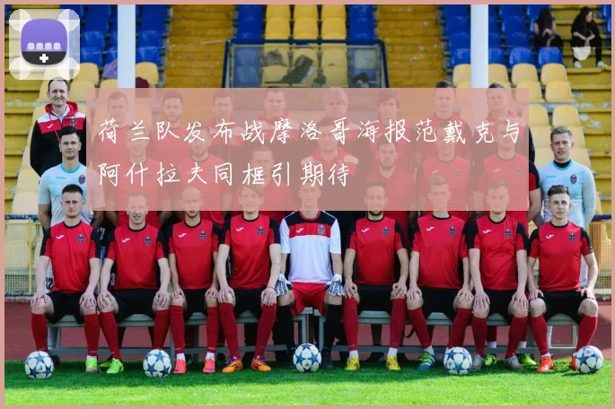 荷兰队发布战摩洛哥海报范戴克与阿什拉夫同框引期待